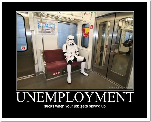 unemployment I bet he had friends on the Death Star, too...